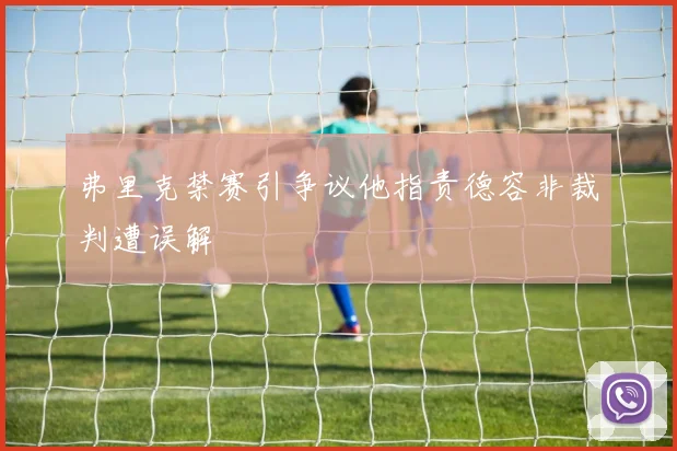 弗里克禁赛引争议他指责德容非裁判遭误解