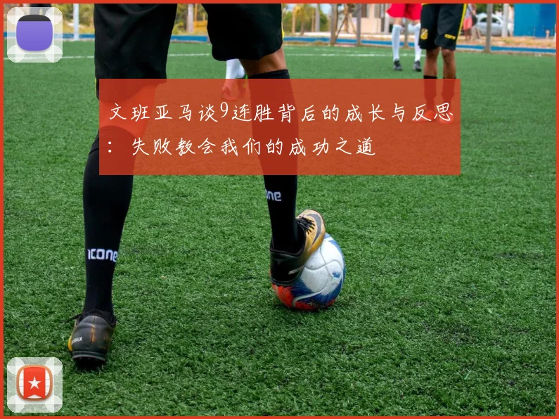 文班亚马谈9连胜背后的成长与反思：失败教会我们的成功之道