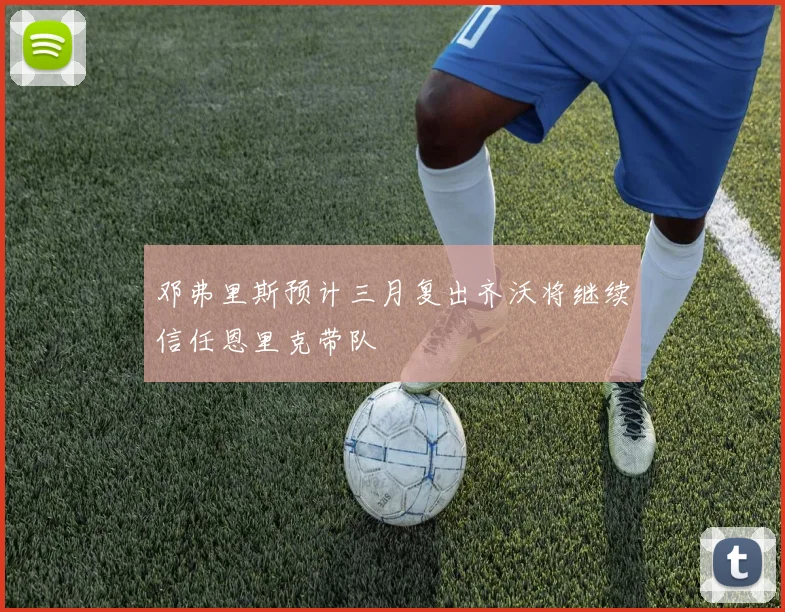 邓弗里斯预计三月复出齐沃将继续信任恩里克带队