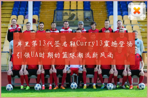 库里第13代签名鞋Curry13震撼登场引领UA时期的篮球潮流新风尚