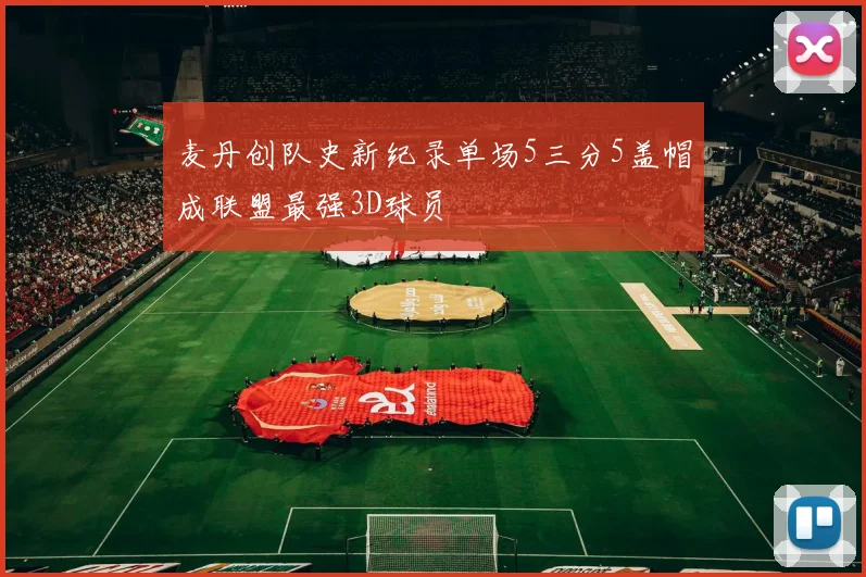 麦丹创队史新纪录单场5三分5盖帽成联盟最强3D球员