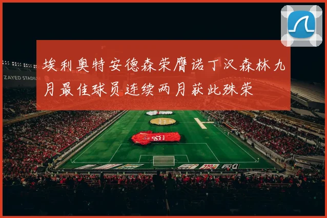 埃利奥特安德森荣膺诺丁汉森林九月最佳球员连续两月获此殊荣