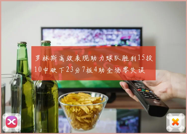 罗林斯高效表现助力球队胜利15投10中砍下23分7板4助全场零失误