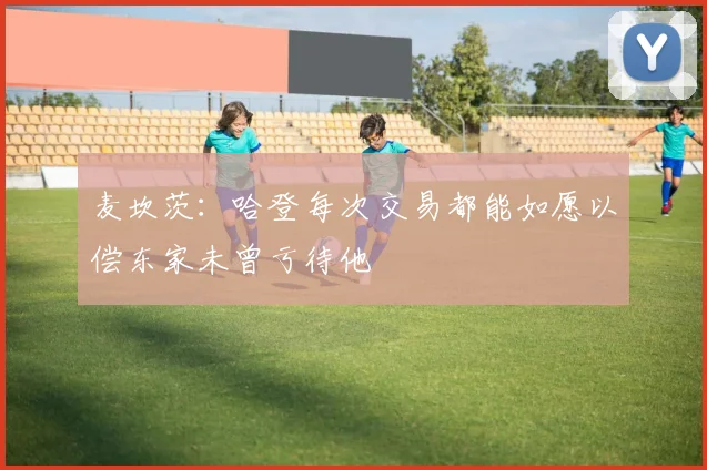 麦坎茨：哈登每次交易都能如愿以偿东家未曾亏待他