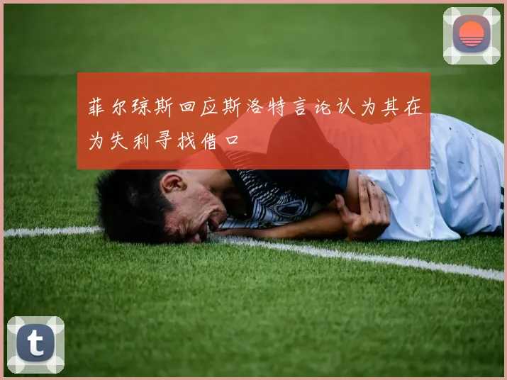 菲尔琼斯回应斯洛特言论认为其在为失利寻找借口
